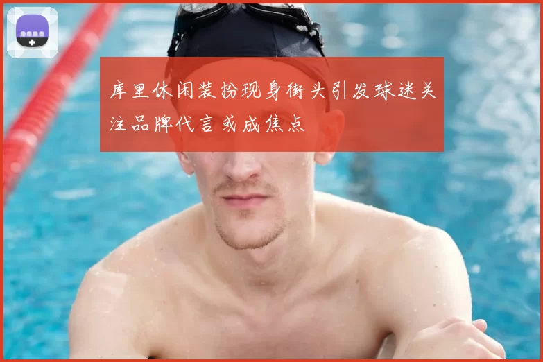 库里休闲装扮现身街头引发球迷关注品牌代言或成焦点
