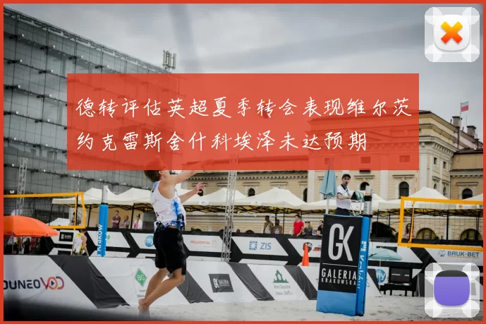 德转评估英超夏季转会表现维尔茨约克雷斯舍什科埃泽未达预期