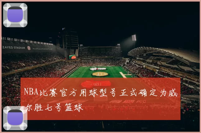 NBA比赛官方用球型号正式确定为威尔胜七号篮球