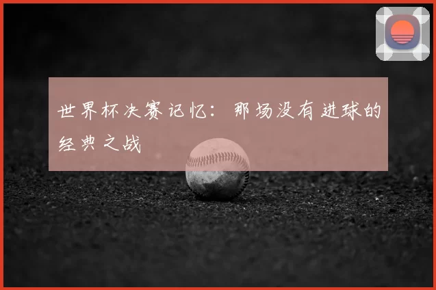 世界杯决赛记忆：那场没有进球的经典之战