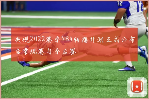 央视2022赛季NBA转播计划正式公布含常规赛与季后赛