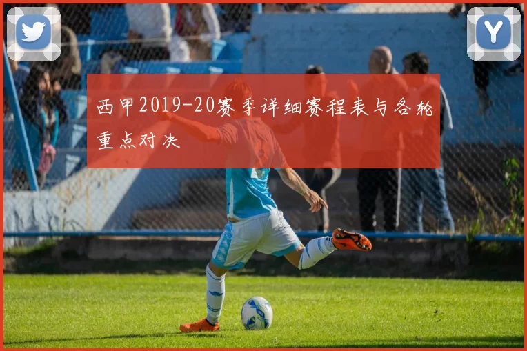 西甲2019-20赛季详细赛程表与各轮重点对决