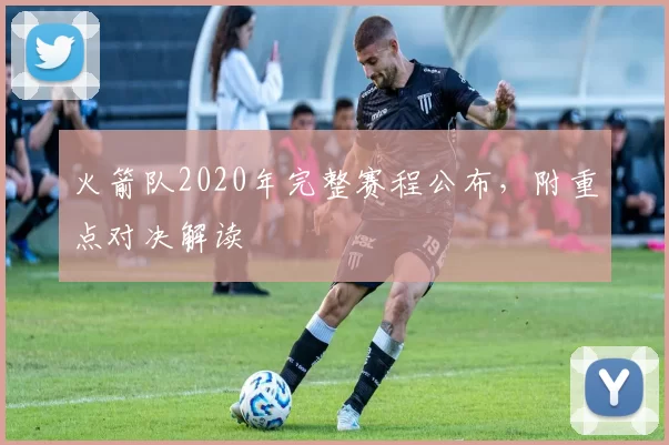 火箭队2020年完整赛程公布,附重点对决解读
