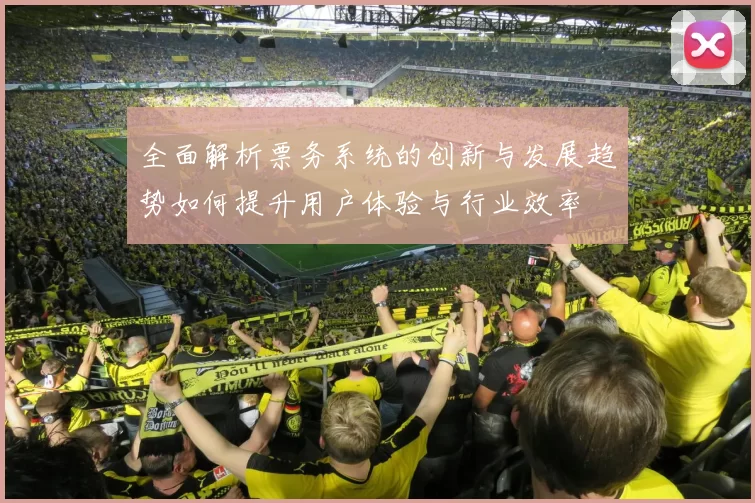 全面解析票务系统的创新与发展趋势如何提升用户体验与行业效率