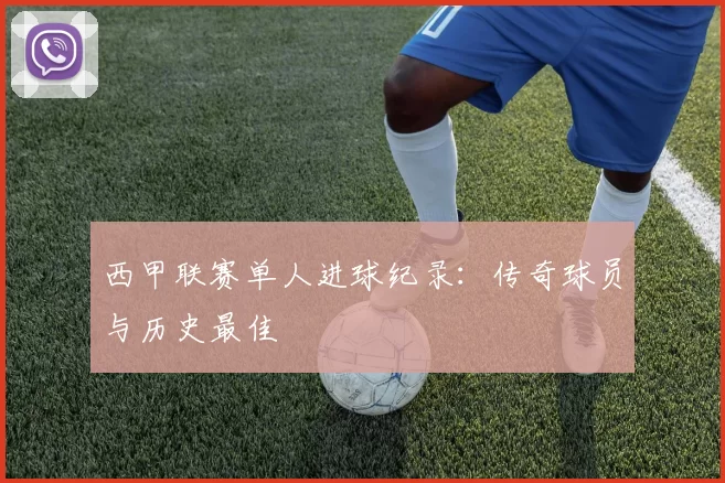 西甲联赛单人进球纪录:传奇球员与历史最佳