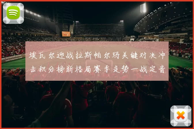 埃瓦尔迎战拉斯帕尔玛关键对决冲击积分榜新格局赛季走势一战定音