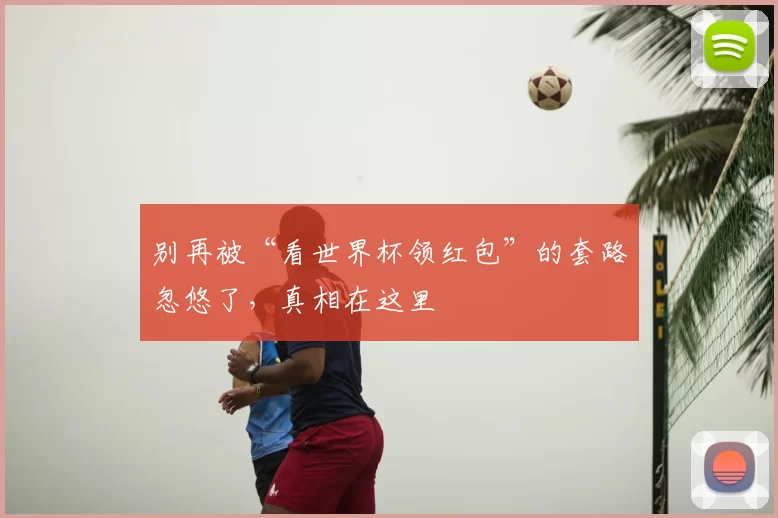 别再被“看世界杯领红包”的套路忽悠了,真相在这里