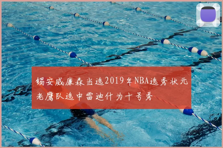 锡安威廉森当选2019年NBA选秀状元老鹰队选中雷迪什为十号秀