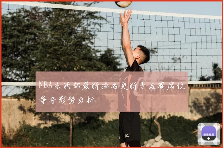 NBA东西部最新排名更新季后赛席位争夺形势分析