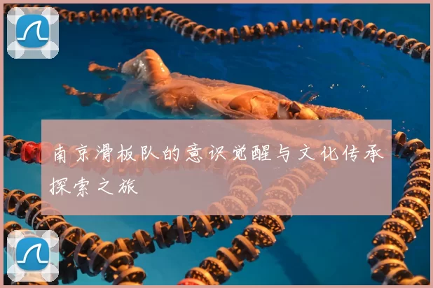 南京滑板队的意识觉醒与文化传承探索之旅
