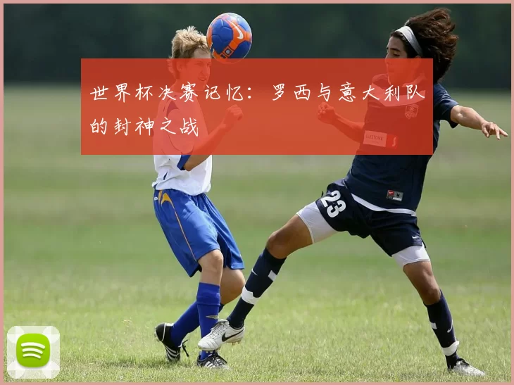 世界杯决赛记忆:罗西与意大利队的封神之战
