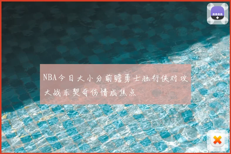 NBA今日大小分前瞻勇士独行侠对攻大战东契奇伤情成焦点