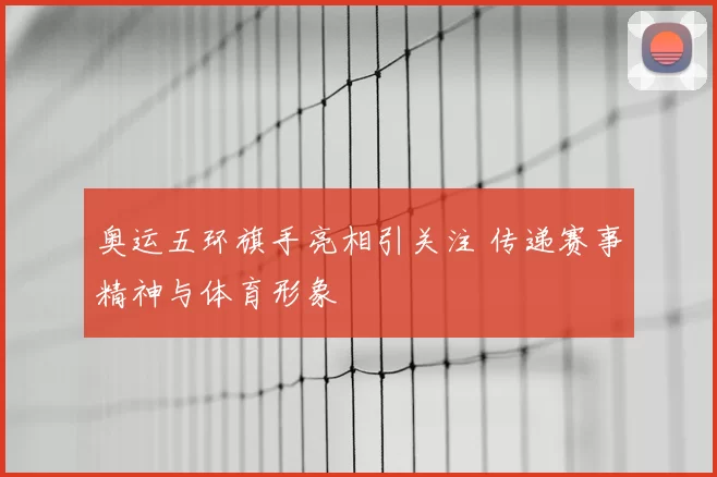 奥运五环旗手亮相引关注 传递赛事精神与体育形象