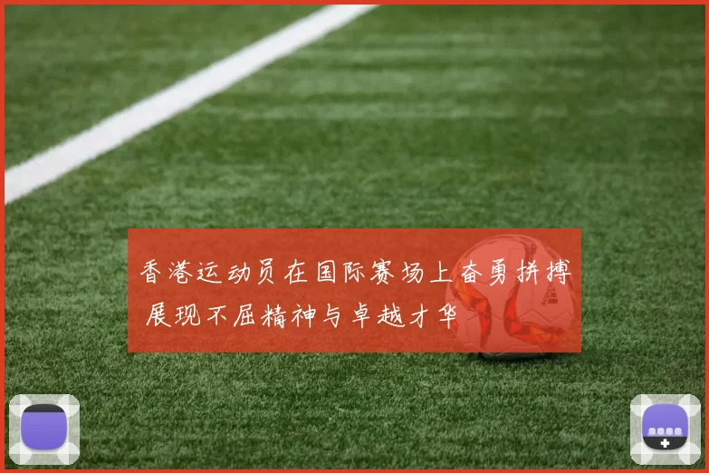 香港运动员在国际赛场上奋勇拼搏 展现不屈精神与卓越才华