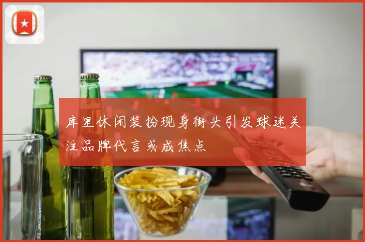 库里休闲装扮现身街头引发球迷关注品牌代言或成焦点
