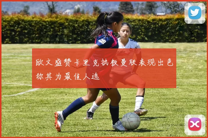 欧文盛赞卡里克执教曼联表现出色称其为最佳人选