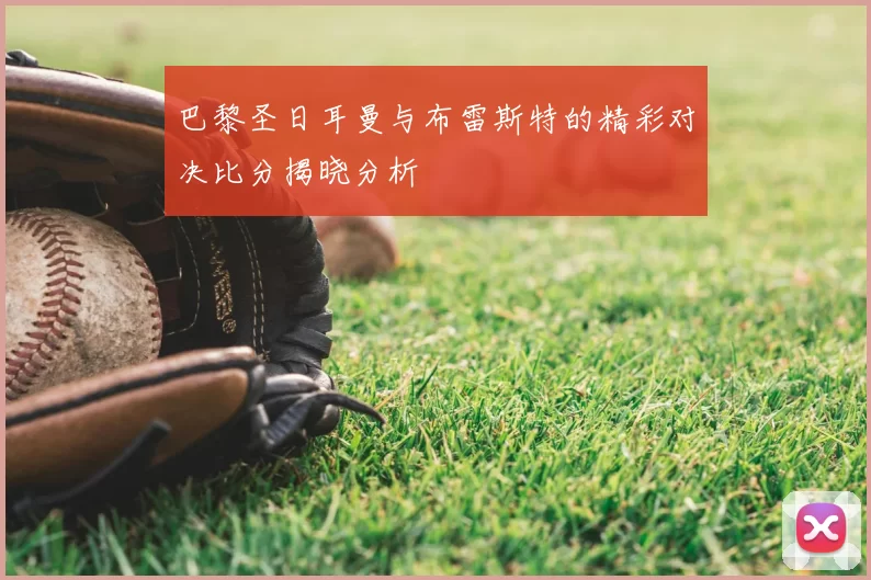 巴黎圣日耳曼与布雷斯特的精彩对决比分揭晓分析
