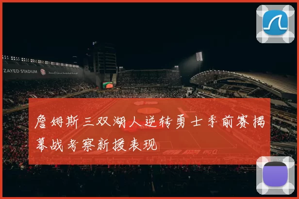 詹姆斯三双湖人逆转勇士季前赛揭幕战考察新援表现