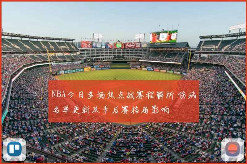 NBA今日多场焦点战赛程解析 伤病名单更新及季后赛格局影响