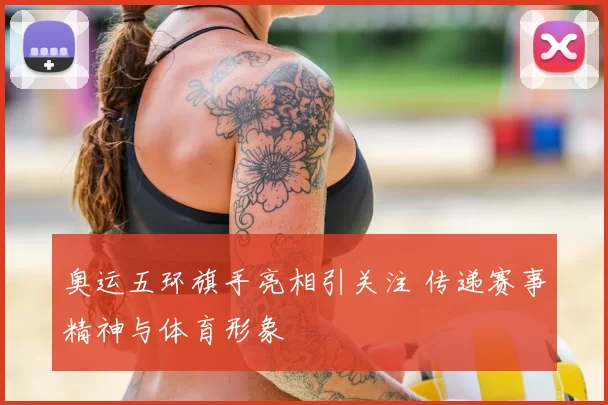 奥运五环旗手亮相引关注 传递赛事精神与体育形象