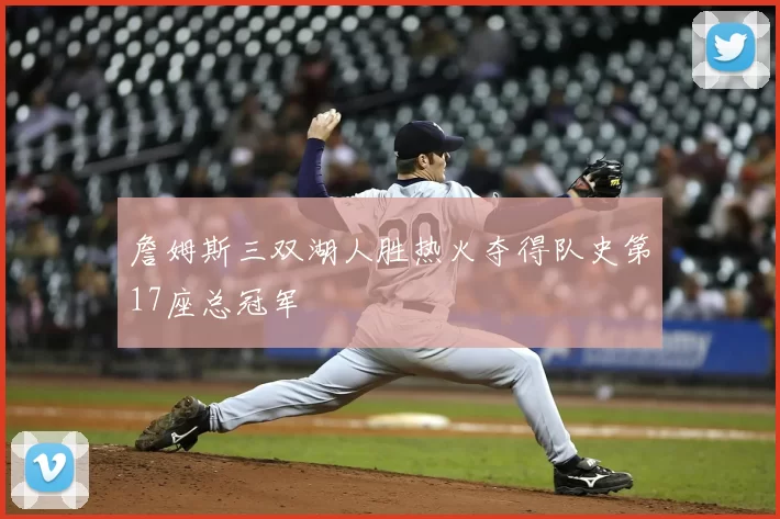 詹姆斯三双湖人胜热火夺得队史第17座总冠军