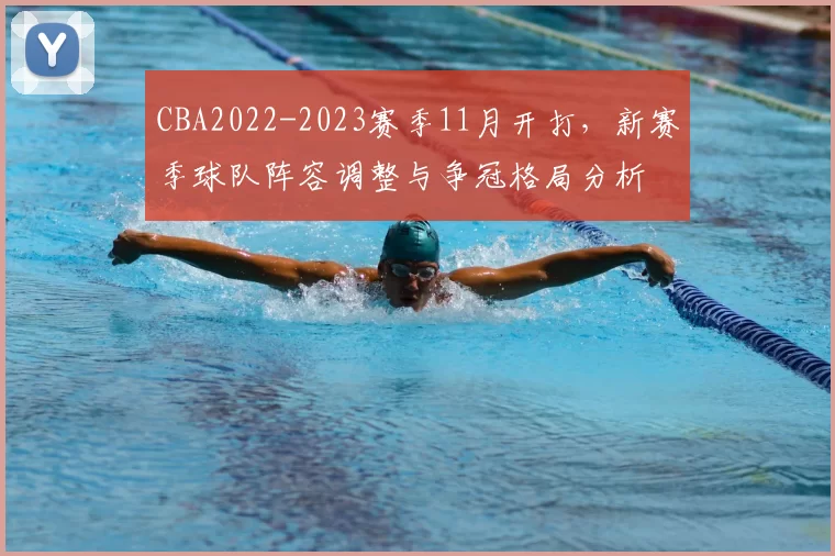 CBA2022-2023赛季11月开打,新赛季球队阵容调整与争冠格局分析
