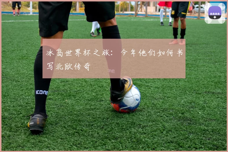冰岛世界杯之旅：今年他们如何书写北欧传奇