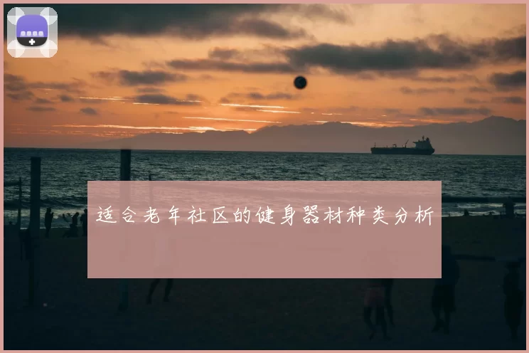 适合老年社区的健身器材种类分析