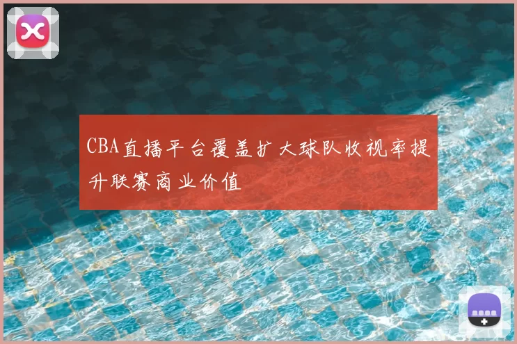 CBA直播平台覆盖扩大球队收视率提升联赛商业价值