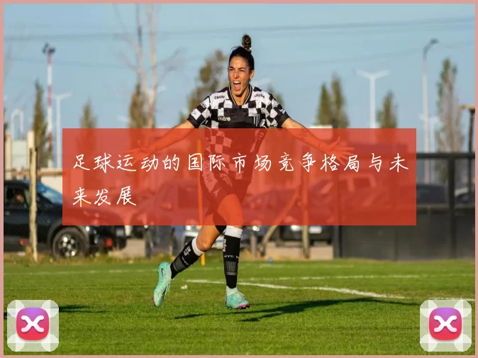 足球运动的国际市场竞争格局与未来发展