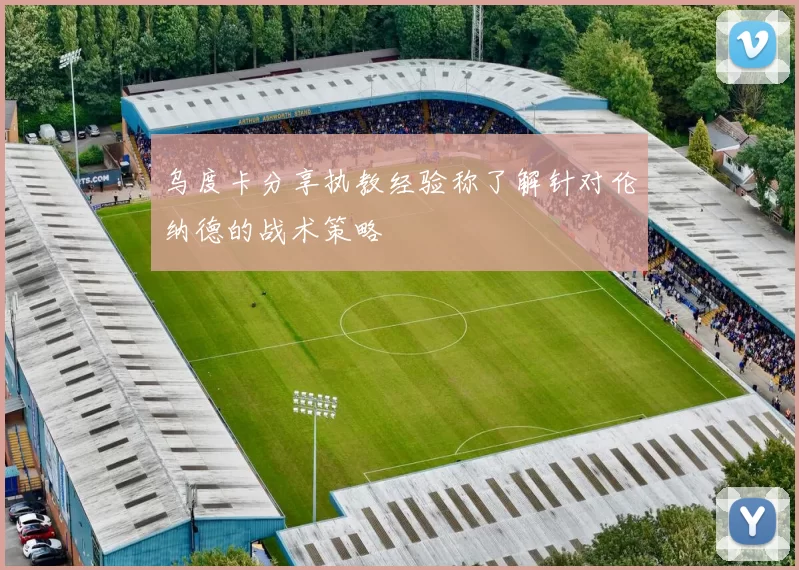 乌度卡分享执教经验称了解针对伦纳德的战术策略