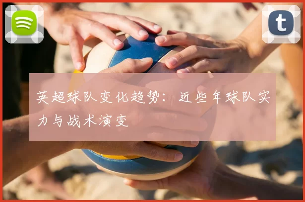 英超球队变化趋势:近些年球队实力与战术演变