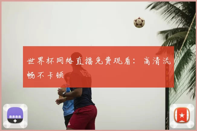 世界杯网络直播免费观看：高清流畅不卡顿