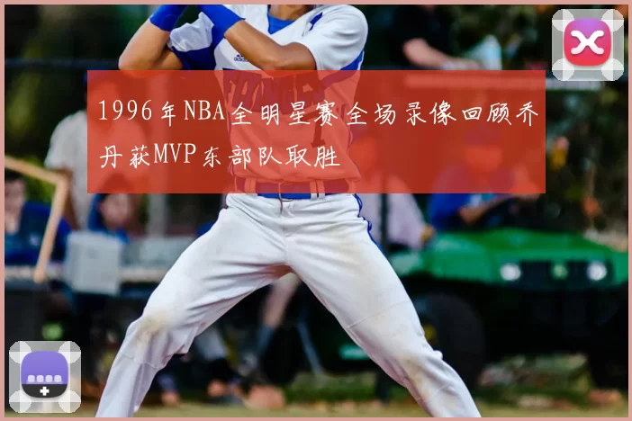 1996年NBA全明星赛全场录像回顾乔丹获MVP东部队取胜