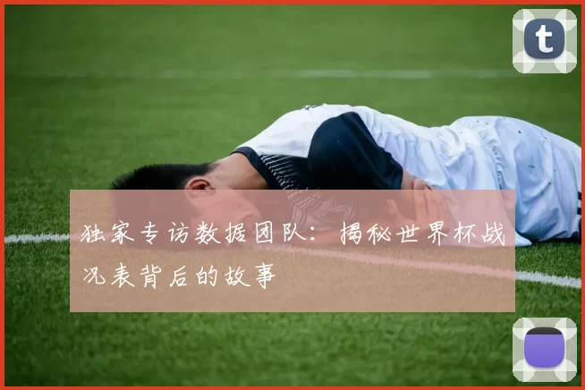 独家专访数据团队:揭秘世界杯战况表背后的故事
