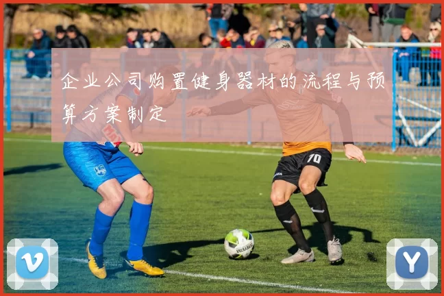 企业公司购置健身器材的流程与预算方案制定