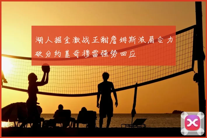 湖人掘金激战正酣詹姆斯浓眉合力砍分约基奇穆雷强势回应