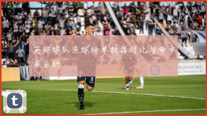 英超球队点球榜单数据对比与命中率分析
