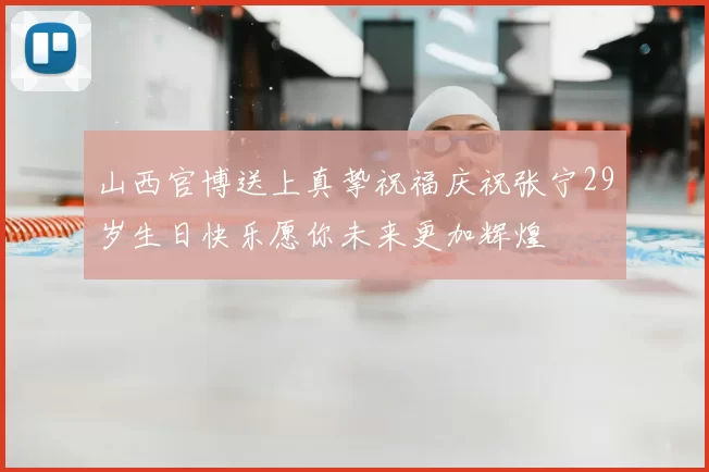 山西官博送上真挚祝福庆祝张宁29岁生日快乐愿你未来更加辉煌