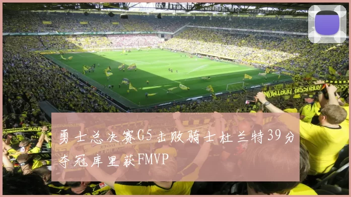 勇士总决赛G5击败骑士杜兰特39分夺冠库里获FMVP