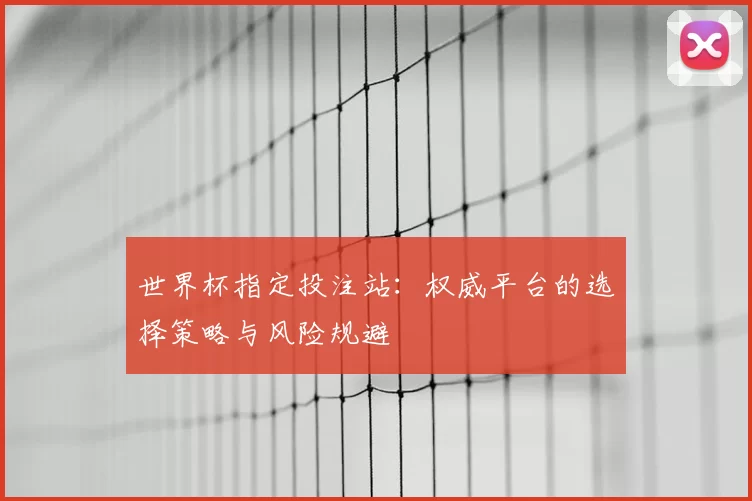 世界杯指定投注站:权威平台的选择策略与风险规避
