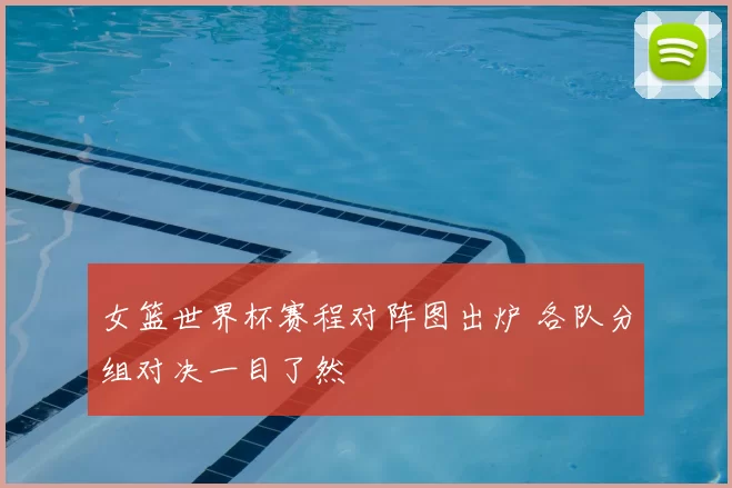 女篮世界杯赛程对阵图出炉 各队分组对决一目了然