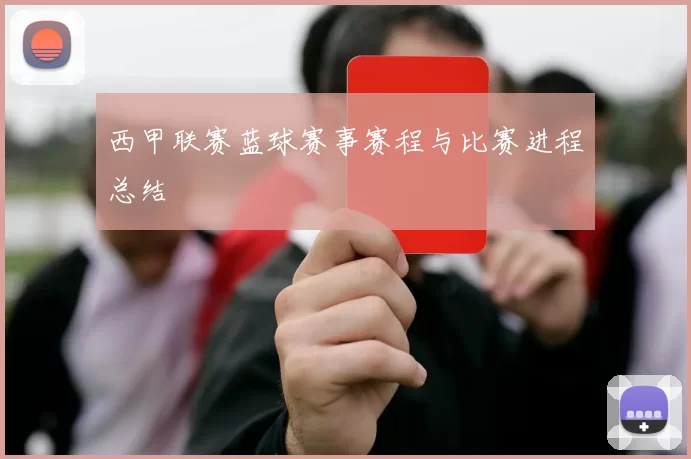 西甲联赛蓝球赛事赛程与比赛进程总结
