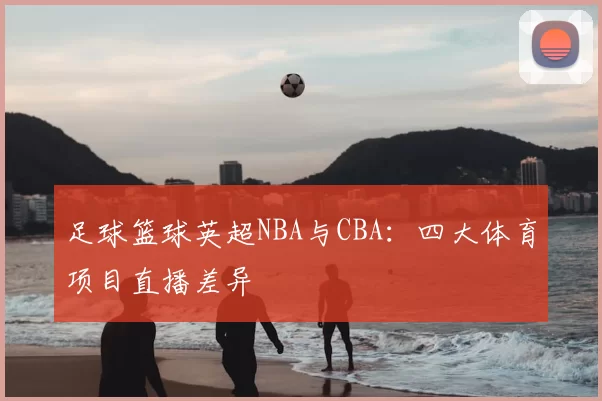 足球篮球英超NBA与CBA:四大体育项目直播差异