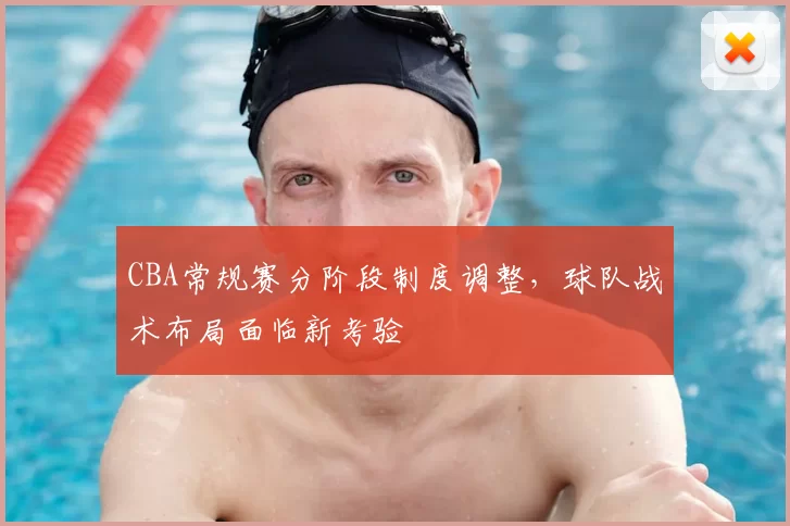 CBA常规赛分阶段制度调整,球队战术布局面临新考验