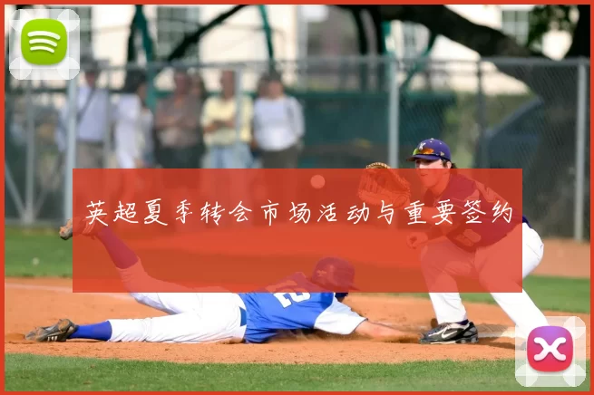 英超夏季转会市场活动与重要签约