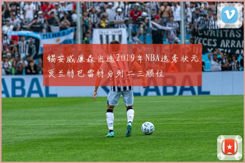 锡安威廉森当选2019年NBA选秀状元莫兰特巴雷特分列二三顺位