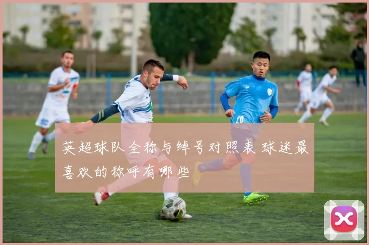 英超球队全称与绰号对照表 球迷最喜欢的称呼有哪些