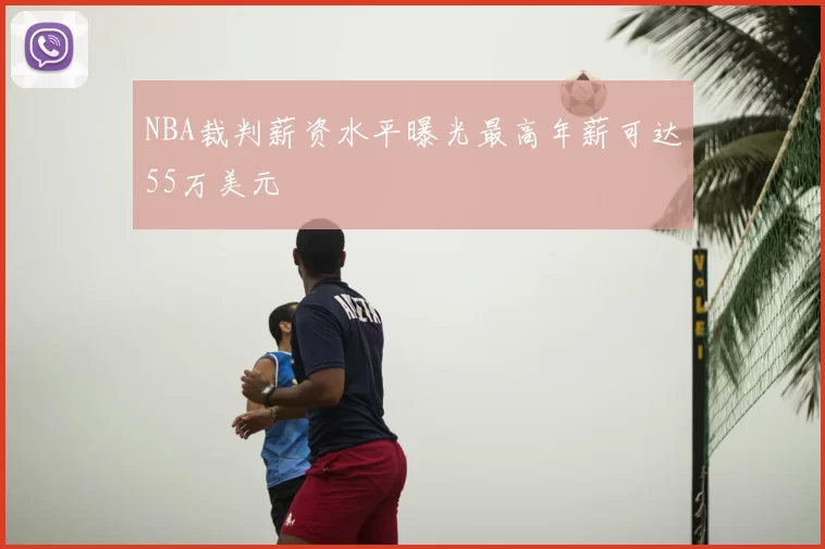 NBA裁判薪资水平曝光最高年薪可达55万美元