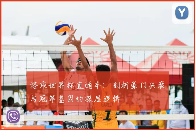 搭乘世界杯直通车:剖析豪门兴衰与冠军基因的深层逻辑